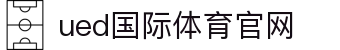 ued体育（中国）官方网站｜安全稳定体育娱乐平台